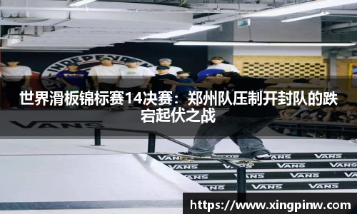 世界滑板锦标赛14决赛：郑州队压制开封队的跌宕起伏之战