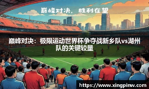 巅峰对决：极限运动世界杯争夺战新乡队vs湖州队的关键较量