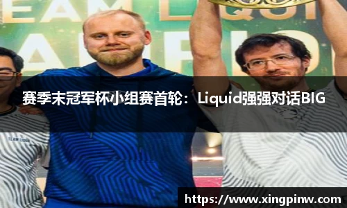 赛季末冠军杯小组赛首轮：Liquid强强对话BIG