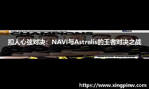 扣人心弦对决：NAVI与Astralis的王者对决之战