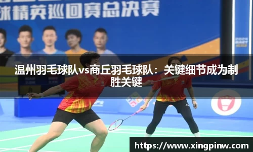 温州羽毛球队vs商丘羽毛球队：关键细节成为制胜关键