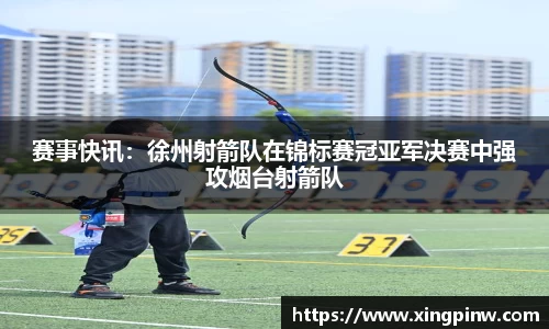赛事快讯：徐州射箭队在锦标赛冠亚军决赛中强攻烟台射箭队