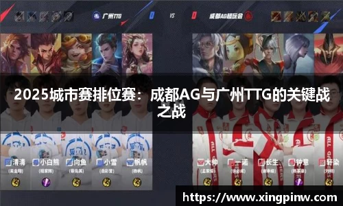 2025城市赛排位赛：成都AG与广州TTG的关键战之战