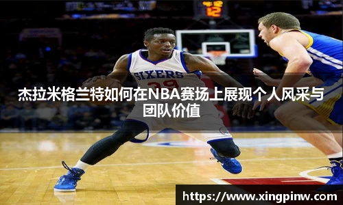杰拉米格兰特如何在NBA赛场上展现个人风采与团队价值
