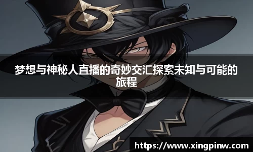 梦想与神秘人直播的奇妙交汇探索未知与可能的旅程